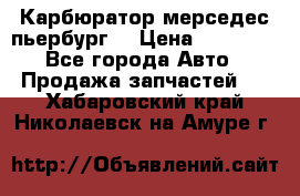 Карбюратор мерседес пьербург  › Цена ­ 45 000 - Все города Авто » Продажа запчастей   . Хабаровский край,Николаевск-на-Амуре г.